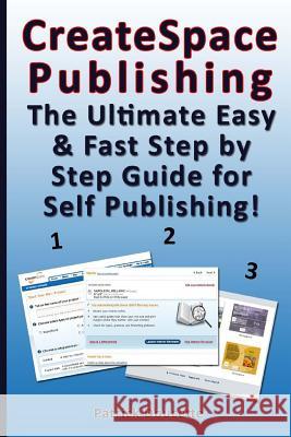 CreateSpace Publishing: The Ultimate Easy & Fast Step by Step Guide for Self Publishing!