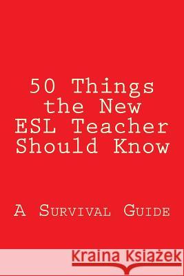 50 Things the New ESL Teacher Should Know: A Survival Guide