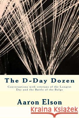 The D-Day Dozen: Conversations With Veterans of D-Day, the Huertgen Forest and the Battle of the Bulge