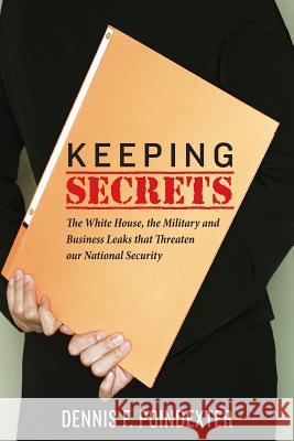 Keeping Secrets: The White House, the Military and Business Leaks that Threaten our National Security