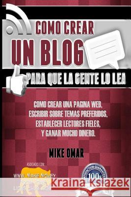 Como Crear un Blog Para que la Gente lo Lea: Cómo crear una página web, escribir sobre temas preferidos, establecer lectores fieles, y ganar mucho din