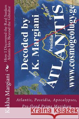 How I Discovered the Real Sunken Atlantis Isles Beyond the Gibraltar: Atlantis, Poseidia, Apocalypses, Pre-flood Prime Meridian