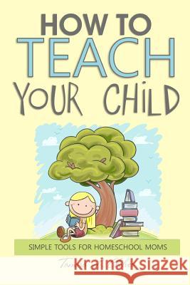 How to Teach Your Child: Simple Tools for Homeschool Moms