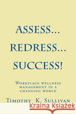Assess...Redress...Success!: Manage workplace wellness without becoming and expert