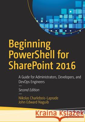 Beginning Powershell for Sharepoint 2016: A Guide for Administrators, Developers, and Devops Engineers