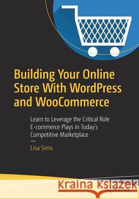 Building Your Online Store with Wordpress and Woocommerce: Learn to Leverage the Critical Role E-Commerce Plays in Today's Competitive Marketplace