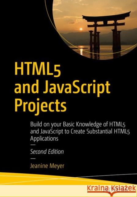 Html5 and JavaScript Projects: Build on Your Basic Knowledge of Html5 and JavaScript to Create Substantial Html5 Applications