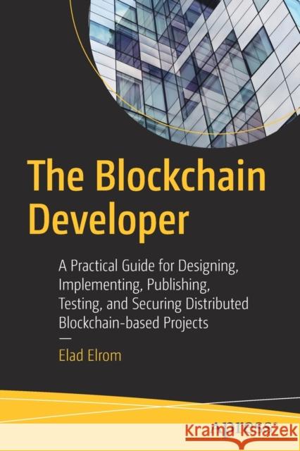 The Blockchain Developer: A Practical Guide for Designing, Implementing, Publishing, Testing, and Securing Distributed Blockchain-Based Projects