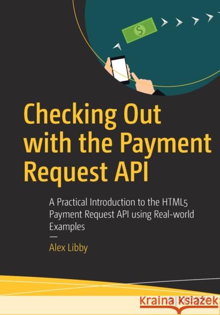 Checking Out with the Payment Request API: A Practical Introduction to the Html5 Payment Request API Using Real-World Examples