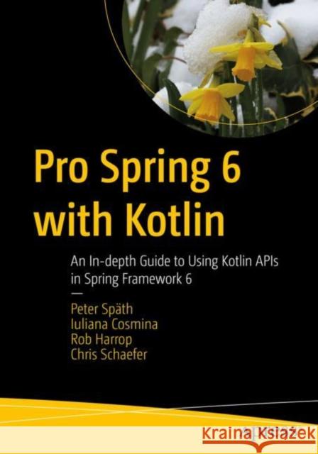 Pro Spring 6 with Kotlin: An In-depth Guide to Using Kotlin APIs in Spring Framework 6