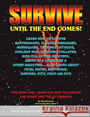 Survive Until The End Comes: Learn How To Survive Earthquakes, Floods, Tornadoes, Hurricanes, Terrorist Attacks, Nuclear War, Economic Collapse, Bi