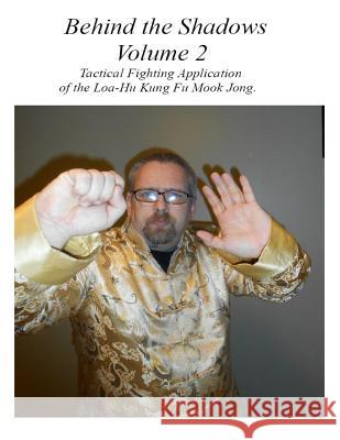 Behind the Shadows Volume 2: Tactical Fighting Applications of the Loa-Hu Kung Fu Mook Jong