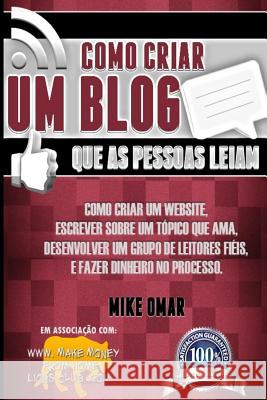 Como Criar um Blog que as Pessoas Leiam: Como criar um website, escrever sobre um topico que ama, desenvolver um grupo de leitores fieis, e fazer dinh