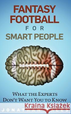 Fantasy Football for Smart People: What the Experts Don't Want You to Know