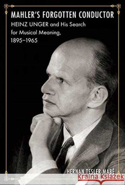 Mahler's Forgotten Conductor: Heinz Unger and His Search for Jewish Meaning, 1895-1965