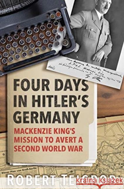 Four Days in Hitler's Germany: MacKenzie King's Mission to Avert a Second World War