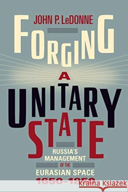 Forging a Unitary State: Russia's Management of the Eurasian Space, 1650-1850