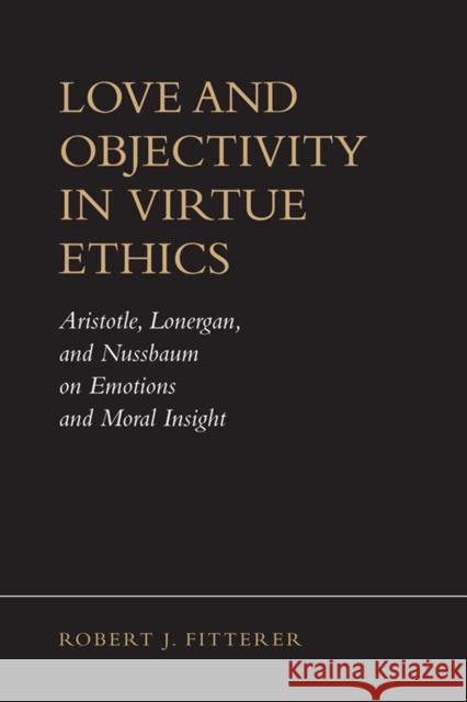 Love and Objectivity in Virtue Ethics: Aristotle, Lonergan, and Nussbaum on Emotions and Moral Insight