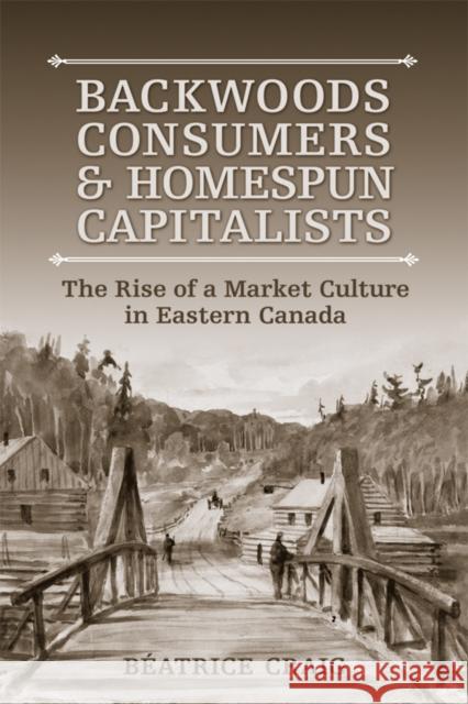 Backwoods Consumers and Homespun Capitalists: The Rise of a Market Culture in Eastern Canada