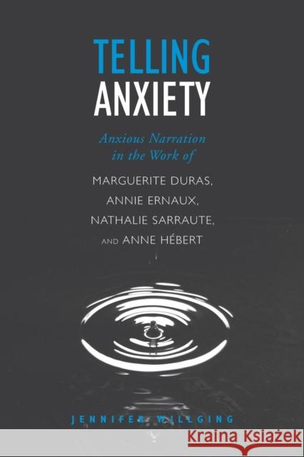 Telling Anxiety: Anxious Narration in the Work of Marguerite Duras, Annie Ernaux, Nathalie Sarraute, and Anne Hebert