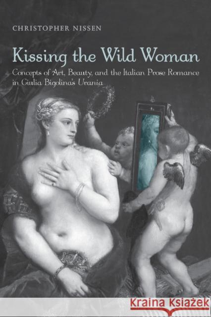 Kissing the Wild Woman: Concepts of Art, Beauty, and the Italian Prose Romance in Giulia Bigolina's Urania