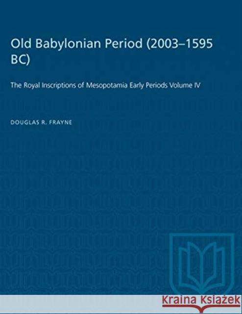 Old Babylonian Period (2003-1595 B.C.): The Royal Inscriptions of Mesopotamia Early Periods Volume IV