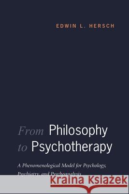 From Philosophy to Psychotherapy: A Phenomenological Model for Psychology, Psychiatry, and Psychoanalysis