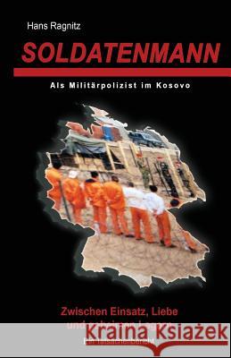 Soldatenmann: Zwischen Einsatz, Liebe und geheimen Lagern/ Als Militärpolizist im Kosovo