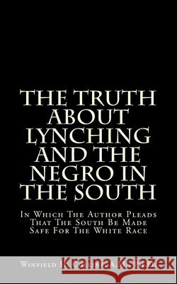 The Truth About Lynching And The Negro In The South: In Which The Author Pleads That The South Be Made Safe For The White Race