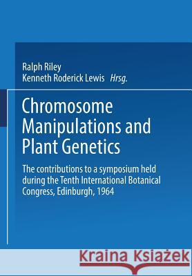 Chromosome Manipulations and Plant Genetics: The Contributions to a Symposium Held During the Tenth International Botanical Congress Edinburgh 1964