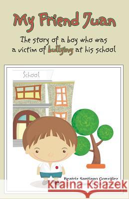 My Friend Juan: The Story of a boy who was a victim of buyllling