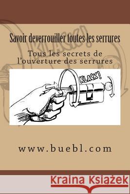 Savoir deverrouiller toutes les serrures: Tous les secrets de l'ouverture des serrures