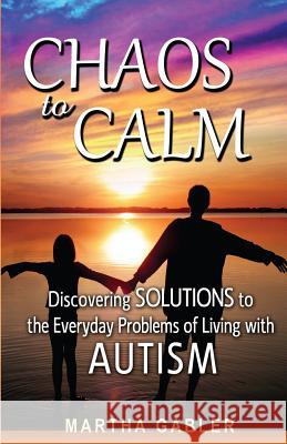 Chaos to Calm: Discovering Solutions to the Everyday Problems of Living with Autism