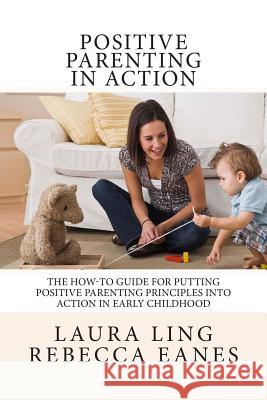 Positive Parenting in Action: The How-To Guide for Putting Positive Parenting Principles into Action in Early Childhood