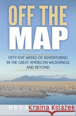 Off The Map: Fifty-Five Weeks of Adventuring in the Great American Wilderness and Beyond