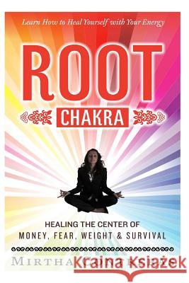 The Root Chakra: Healing the Center of Money, Fear, Weight and Survival: Learn How To Heal Yourself With Your Energy (The Healing Energ