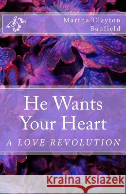 He Wants Your Heart: A Collection of Biblical Teachings on Love By Martha Clayton Banfield