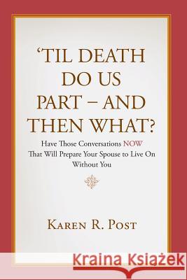 'Til Death Do Us Part - And Then What?: Have Those Conversations NOW That Will Prepare Your Spouse to Live On Without You