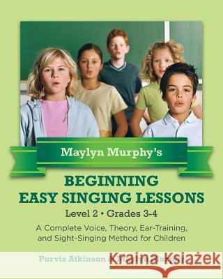 Maylyn Murphy's Beginning Easy Singing Lessons Level 2 Grades 3-4: A Complete Voice, Theory, Ear-Training, and Sight-Singing Method for Children