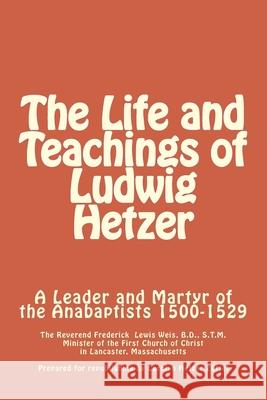 The Life and Teachings of Ludwig Hetzer: A Leader and Martyr of the Anabaptists 1500-1529