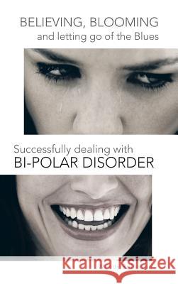 Believing, Blooming and Letting Go of the Blues Successfully Dealing with Bi-Polar Disorder