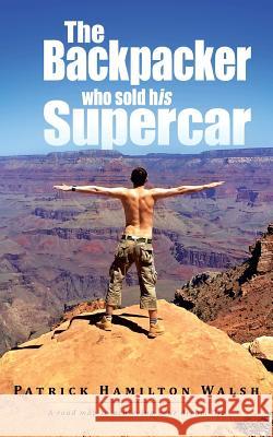 The Backpacker Who Sold His Supercar: A Road Map to Achieving Your Dream Life