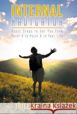 Internal Navigator: Basic Steps to Get You from Point A to Point B in Your Life