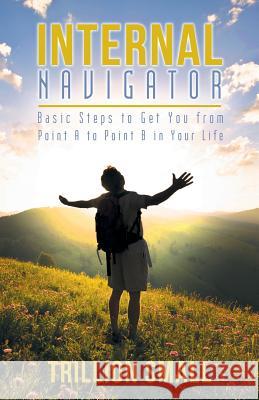 Internal Navigator: Basic Steps to Get You from Point A to Point B in Your Life