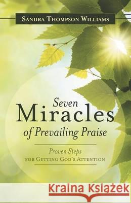 Seven Miracles of Prevailing Praise: Proven Steps for Getting God's Attention