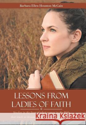 Lessons from Ladies of Faith: Studies in the Lives of Select Women in the Bible That Teach Us Lessons of the Life of Faith for Us Today