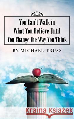 You Can't Walk in What You Believe Until You Change the Way You Think