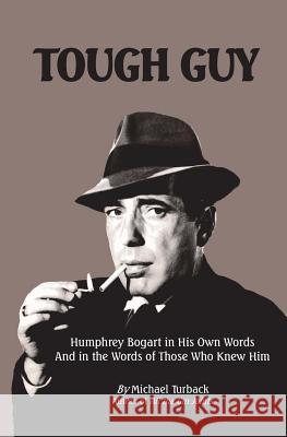 Tough Guy: Humphrey Bogart in His Own Words and in the Words of Those Who Knew Him