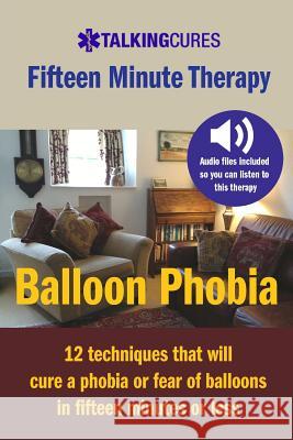 Balloon Phobia - Fifteen Minute Therapy: 12 techniques that will cure a balloon phobia in fifteen minutes or less