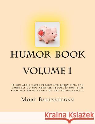 Humor book, volume 1: If you are a happy person and enjoy life, you probably do not need this book. If not, this book may bring a smile or t